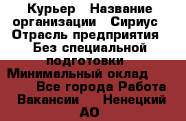 Курьер › Название организации ­ Сириус › Отрасль предприятия ­ Без специальной подготовки › Минимальный оклад ­ 80 000 - Все города Работа » Вакансии   . Ненецкий АО